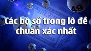 Các bộ số trong lô đề mọi người cần phải đặc biệt lưu ý